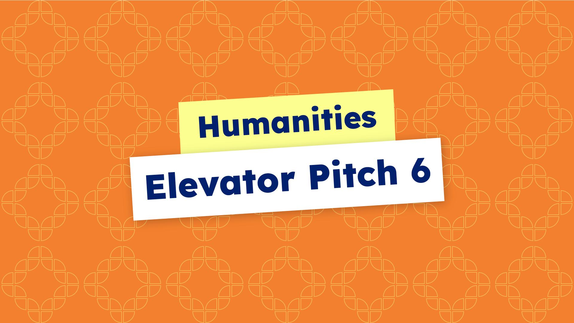 Humanities Elevator Pitch 6